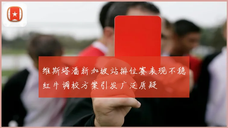 维斯塔潘新加坡站排位赛表现不稳红牛调校方案引发广泛质疑