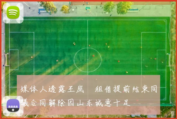 媒体人透露王岚嵚租借提前结束同曦合同解除因山东诚意十足