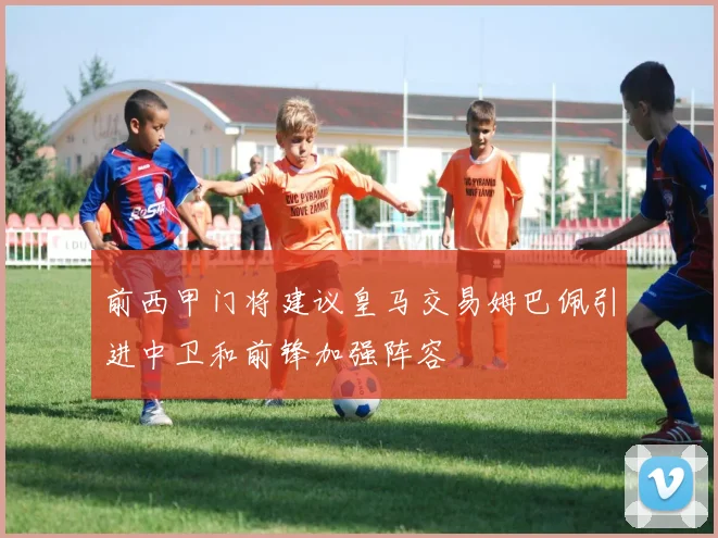 前西甲门将建议皇马交易姆巴佩引进中卫和前锋加强阵容