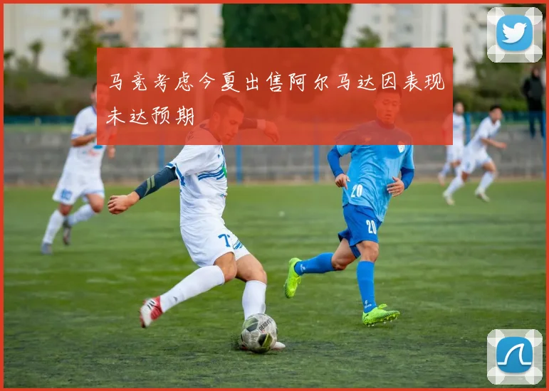 马竞考虑今夏出售阿尔马达因表现未达预期