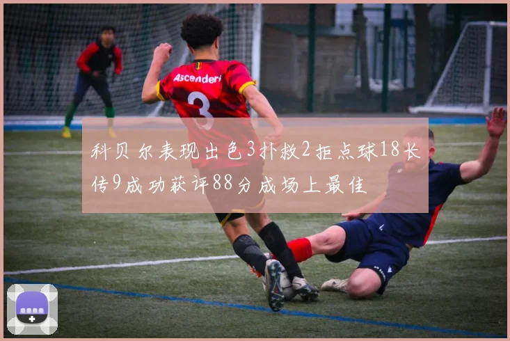 科贝尔表现出色3扑救2拒点球18长传9成功获评88分成场上最佳