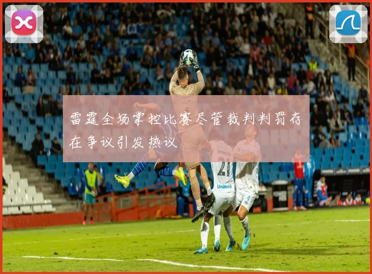 雷霆全场掌控比赛尽管裁判判罚存在争议引发热议