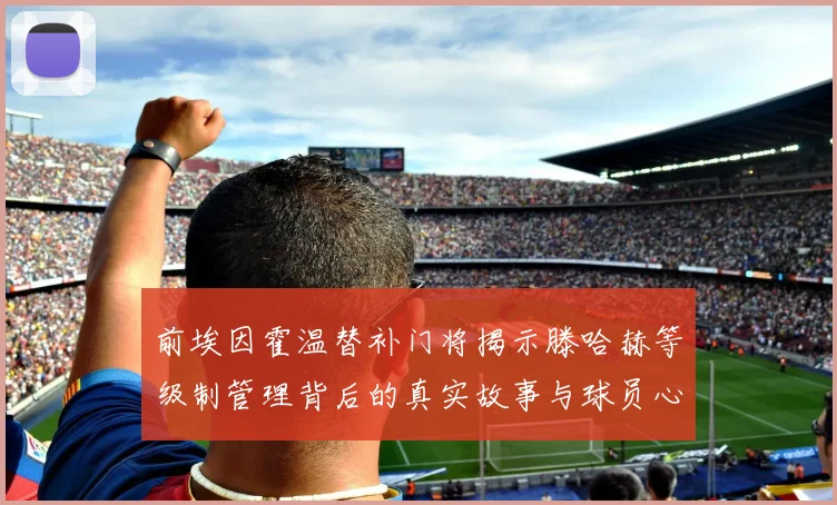 前埃因霍温替补门将揭示滕哈赫等级制管理背后的真实故事与球员心声