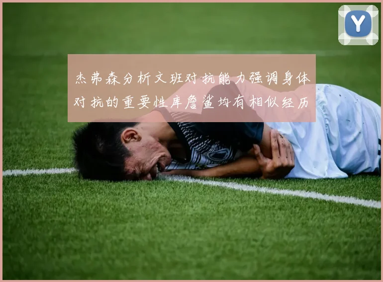 杰弗森分析文班对抗能力强调身体对抗的重要性库詹鲨均有相似经历