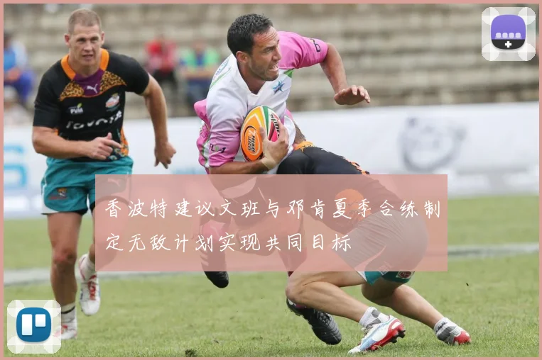 香波特建议文班与邓肯夏季合练制定无敌计划实现共同目标