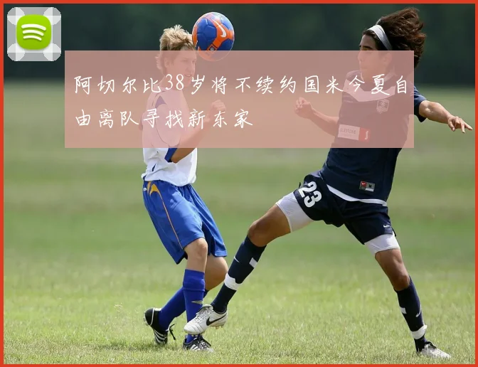 阿切尔比38岁将不续约国米今夏自由离队寻找新东家