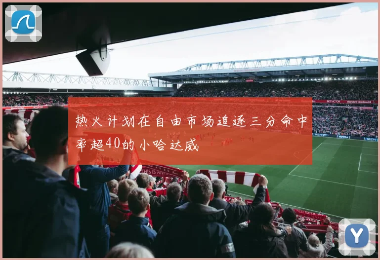热火计划在自由市场追逐三分命中率超40的小哈达威