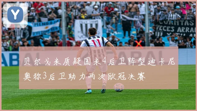 贝尔戈米质疑国米4后卫阵型迪卡尼奥称3后卫助力两次欧冠决赛