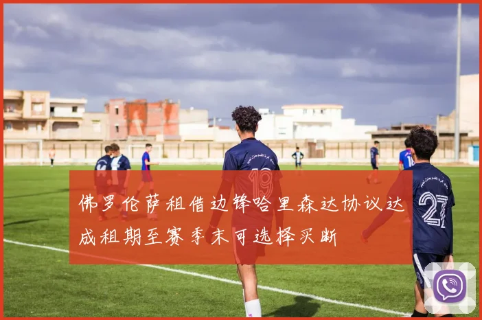 佛罗伦萨租借边锋哈里森达协议达成租期至赛季末可选择买断